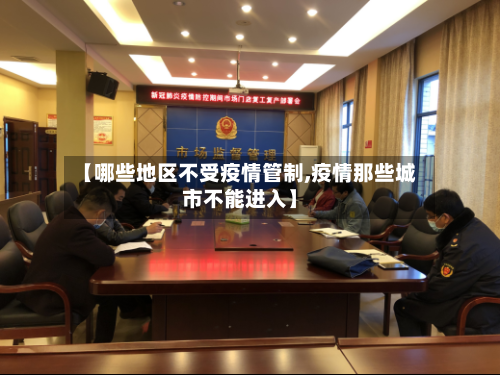 【哪些地区不受疫情管制,疫情那些城市不能进入】