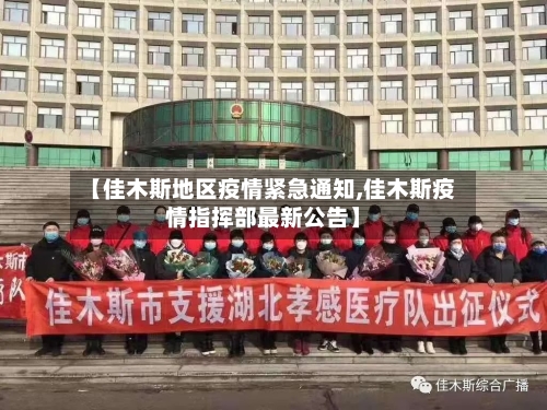 【佳木斯地区疫情紧急通知,佳木斯疫情指挥部最新公告】