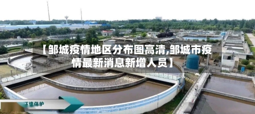 【邹城疫情地区分布图高清,邹城市疫情最新消息新增人员】