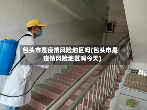 包头市是疫情风险地区吗(包头市是疫情风险地区吗今天)