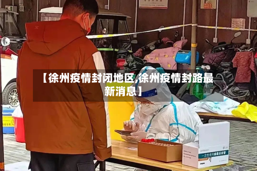【徐州疫情封闭地区,徐州疫情封路最新消息】