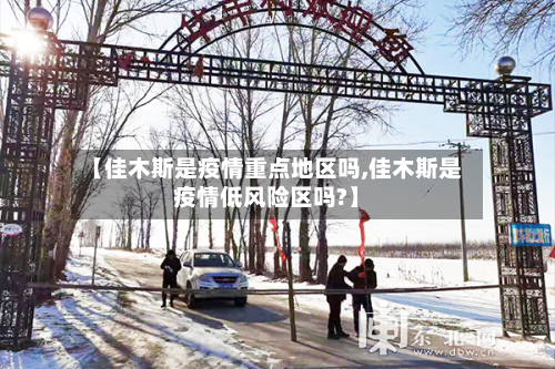 【佳木斯是疫情重点地区吗,佳木斯是疫情低风险区吗?】