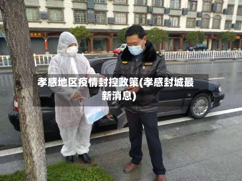 孝感地区疫情封控政策(孝感封城最新消息)