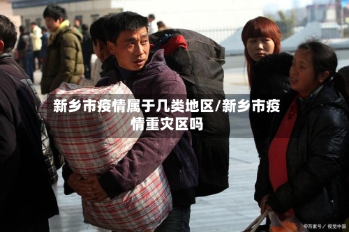 新乡市疫情属于几类地区/新乡市疫情重灾区吗