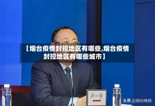 【烟台疫情封控地区有哪些,烟台疫情封控地区有哪些城市】