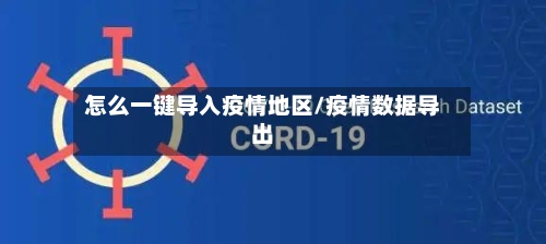 怎么一键导入疫情地区/疫情数据导出