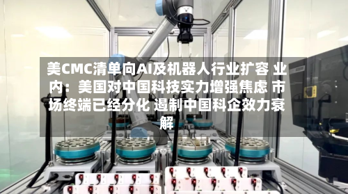 美CMC清单向AI及机器人行业扩容 业内：美国对中国科技实力增强焦虑 市场终端已经分化 遏制中国科企效力衰解