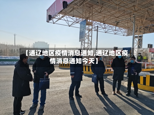 【通辽地区疫情消息通知,通辽地区疫情消息通知今天】