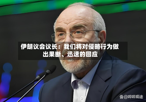 伊朗议会议长:我们将对侵略行为做出果断、迅速的回应