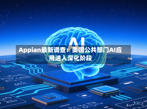 Appian最新调查:美国公共部门AI应用进入深化阶段