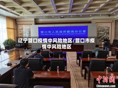 辽宁营口疫情中风险地区/营口市疫情中风险地区