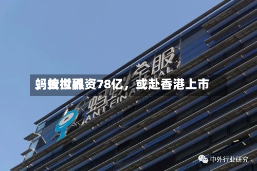 蚂蚁世界
,传拟融资78亿,或赴香港上市
