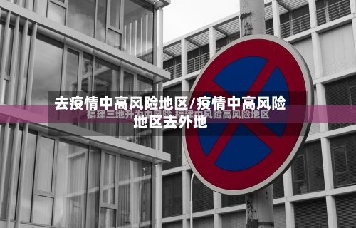 去疫情中高风险地区/疫情中高风险地区去外地
