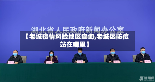 【老城疫情风险地区查询,老城区防疫站在哪里】