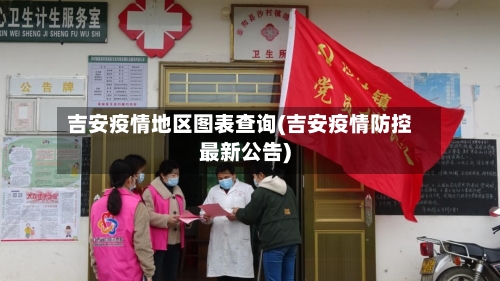 吉安疫情地区图表查询(吉安疫情防控最新公告)