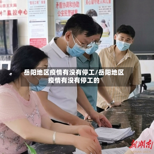 岳阳地区疫情有没有停工/岳阳地区疫情有没有停工的