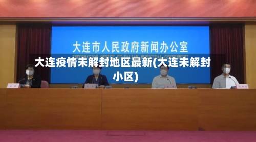 大连疫情未解封地区最新(大连未解封小区)