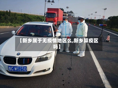 【新乡属于无疫情地区么,新乡算疫区吗】