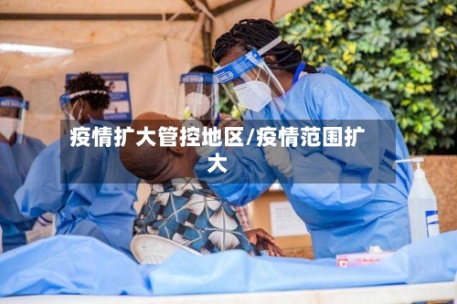 疫情扩大管控地区/疫情范围扩大
