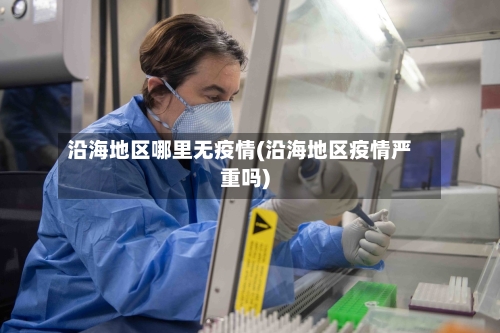 沿海地区哪里无疫情(沿海地区疫情严重吗)