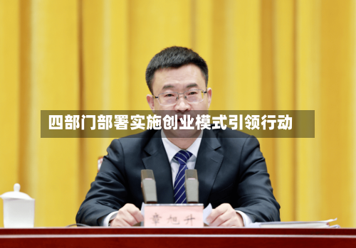 四部门部署实施创业模式引领行动