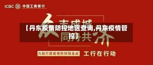 【丹东疫情防控地区查询,丹东疫情管控】