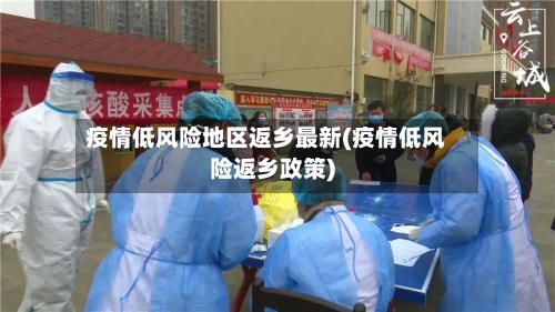疫情低风险地区返乡最新(疫情低风险返乡政策)
