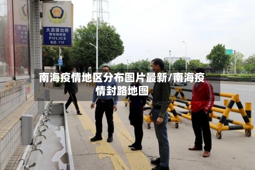 南海疫情地区分布图片最新/南海疫情封路地图