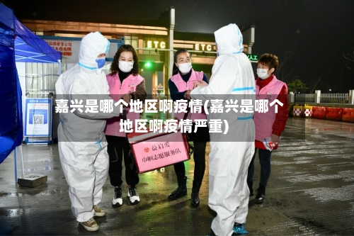 嘉兴是哪个地区啊疫情(嘉兴是哪个地区啊疫情严重)
