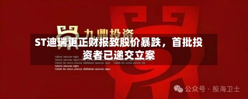ST迪瑞更正财报致股价暴跌,首批投资者已递交立案