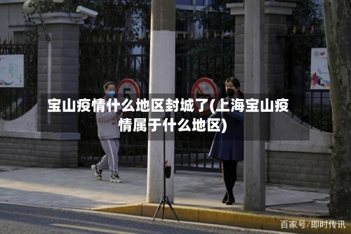 宝山疫情什么地区封城了(上海宝山疫情属于什么地区)