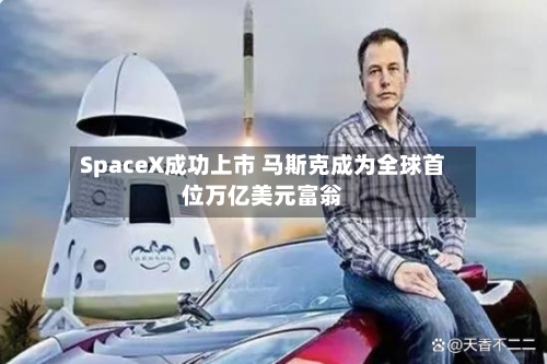 SpaceX成功上市 马斯克成为全球首位万亿美元富翁