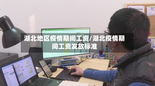 湖北地区疫情期间工资/湖北疫情期间工资发放标准
