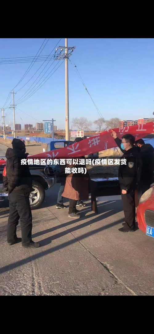 疫情地区的东西可以退吗(疫情区发货能收吗)