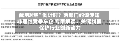 费用
战“退烧”倒计时?两部门约谈涉嫌非理性竞争车企 专家解读:关键纠偏 保护行业创新动力