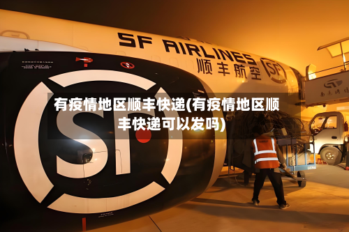 有疫情地区顺丰快递(有疫情地区顺丰快递可以发吗)