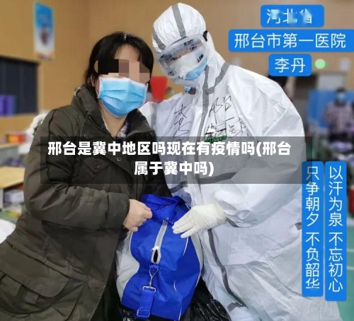 邢台是冀中地区吗现在有疫情吗(邢台属于冀中吗)