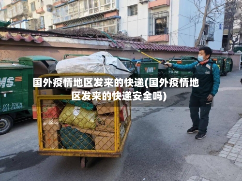 国外疫情地区发来的快递(国外疫情地区发来的快递安全吗)