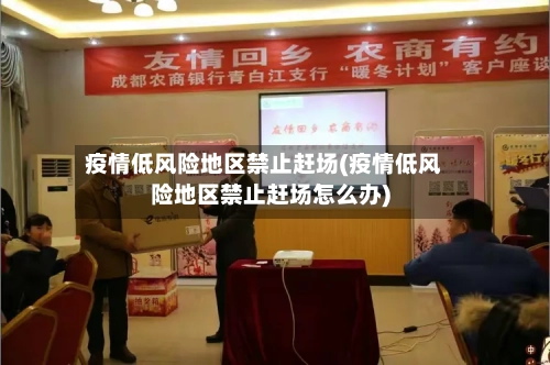 疫情低风险地区禁止赶场(疫情低风险地区禁止赶场怎么办)