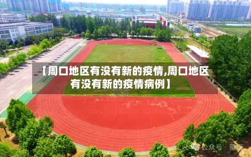 【周口地区有没有新的疫情,周口地区有没有新的疫情病例】