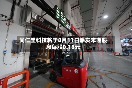 同仁堂科技将于8月11日派发末期股息每股0.18元