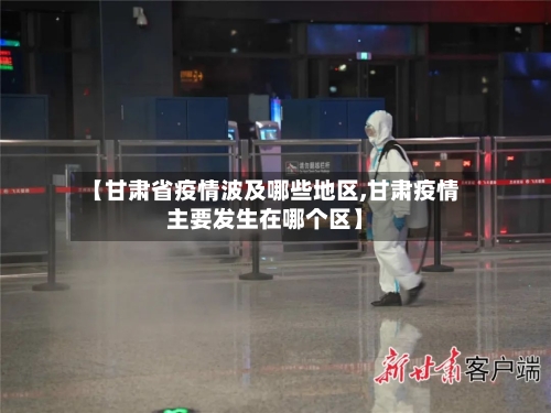 【甘肃省疫情波及哪些地区,甘肃疫情主要发生在哪个区】