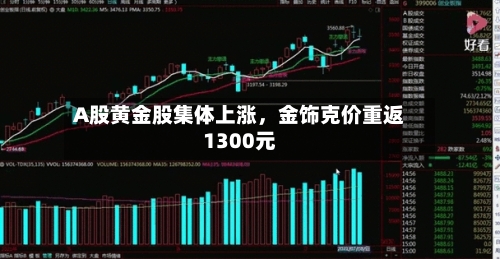 A股黄金股集体上涨,金饰克价重返1300元