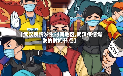 【武汉疫情发生时间地区,武汉疫情爆发的时间节点】