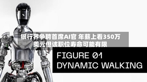 银行界争聘首席AI官 年薪上看350万美元但该职位寿命可能有限