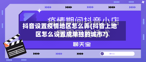 抖音设置疫情地区怎么弄(抖音上地区怎么设置成单独的城市?)