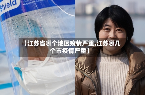 【江苏省哪个地区疫情严重,江苏哪几个市疫情严重】