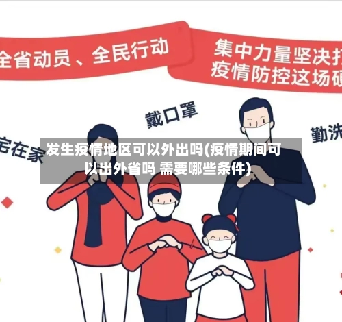发生疫情地区可以外出吗(疫情期间可以出外省吗 需要哪些条件)
