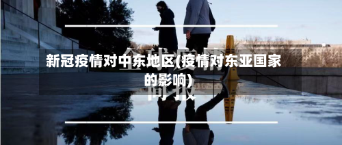 新冠疫情对中东地区(疫情对东亚国家的影响)
