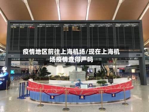 疫情地区前往上海机场/现在上海机场疫情查得严吗